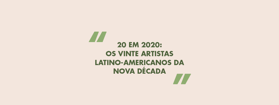 20 em 2020: Os vinte artistas latino-americanos da nova década