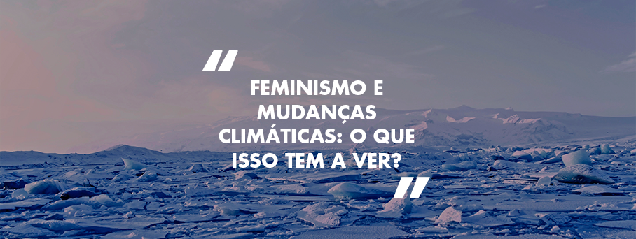 Feminismo e mudanças climáticas: o que isso tem a ver?