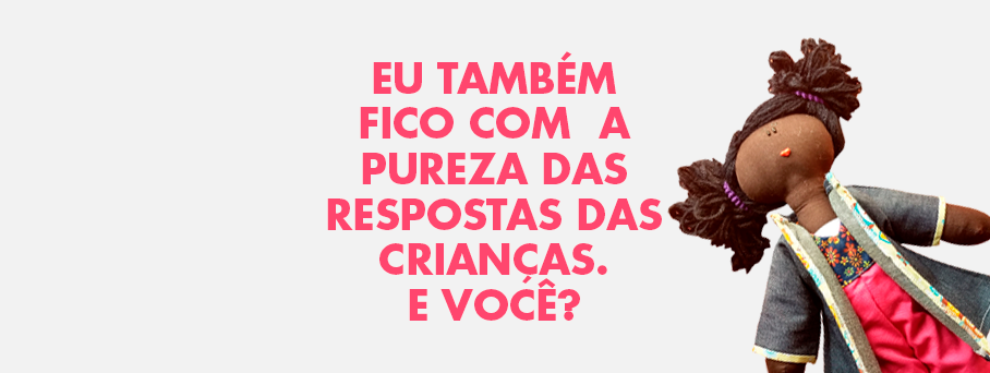 Eu também fico com a pureza das respostas das crianças. E você?