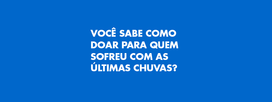 Você sabe como doar para quem sofreu com as últimas chuvas?