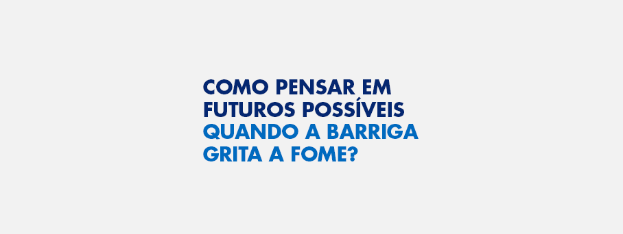 Como pensar em futuros possíveis quando a barriga grita a fome?